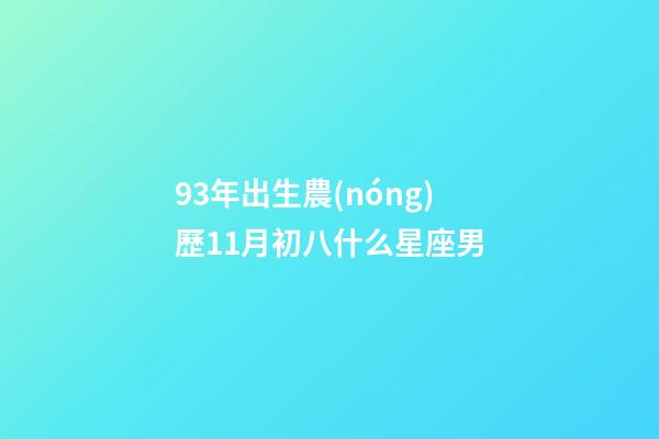 93年出生農(nóng)歷11月初八什么星座男-第1張-星座運勢-玄機派