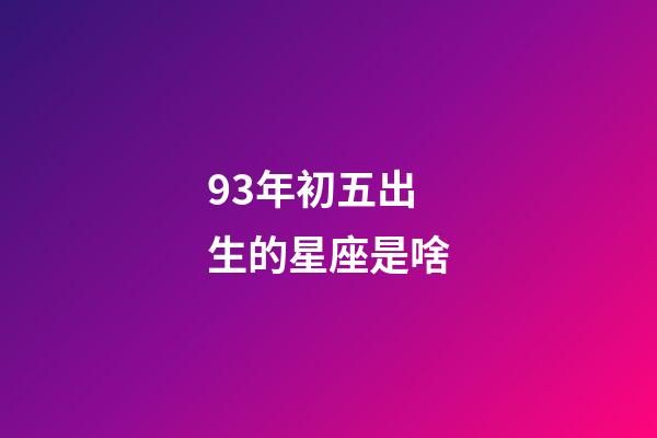 93年初五出生的星座是啥