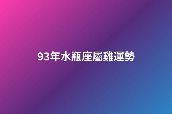 93年水瓶座屬雞運勢-第1張-星座運勢-玄機派