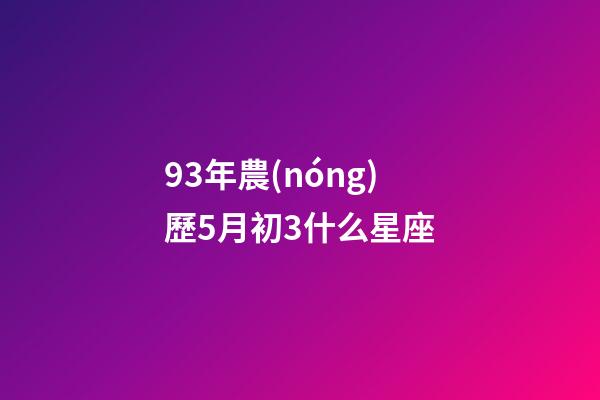 93年農(nóng)歷5月初3什么星座-第1張-星座運(yùn)勢-玄機(jī)派