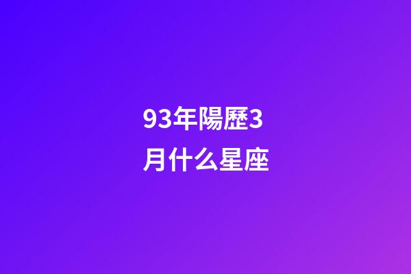 93年陽歷3月什么星座-第1張-星座運勢-玄機派