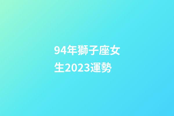 94年獅子座女生2023運勢-第1張-星座運勢-玄機派