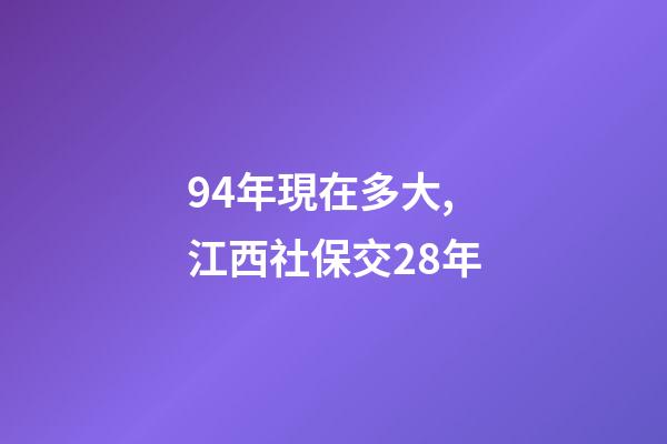 94年現在多大,江西社保交28年-第1張-觀點-玄機派