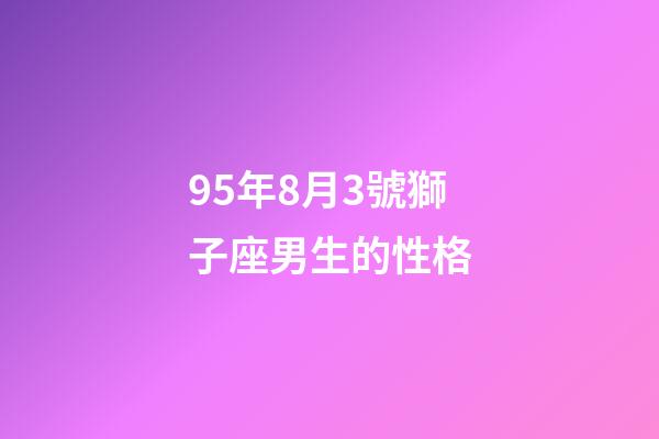 95年8月3號獅子座男生的性格-第1張-星座運勢-玄機派