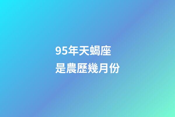 95年天蝎座是農歷幾月份-第1張-星座運勢-玄機派