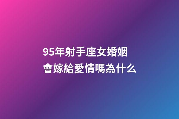95年射手座女婚姻會嫁給愛情嗎為什么-第1張-星座運勢-玄機派