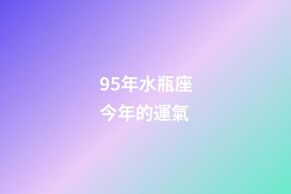 95年水瓶座今年的運氣