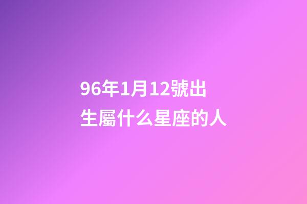 96年1月12號出生屬什么星座的人-第1張-星座運勢-玄機派