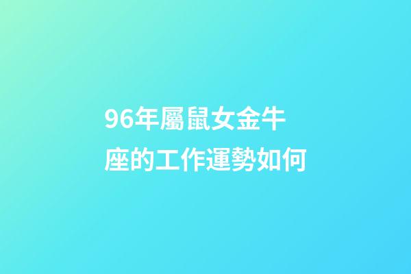 96年屬鼠女金牛座的工作運勢如何-第1張-星座運勢-玄機派