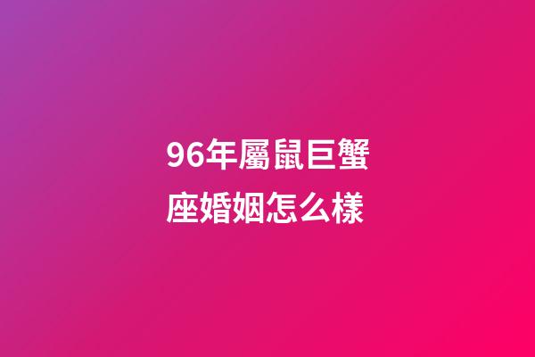 96年屬鼠巨蟹座婚姻怎么樣-第1張-星座運勢-玄機派