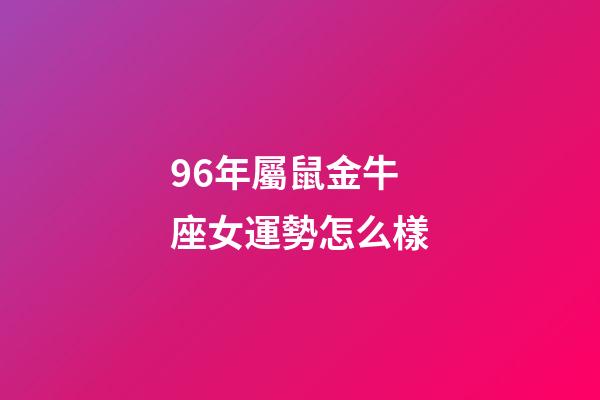 96年屬鼠金牛座女運勢怎么樣