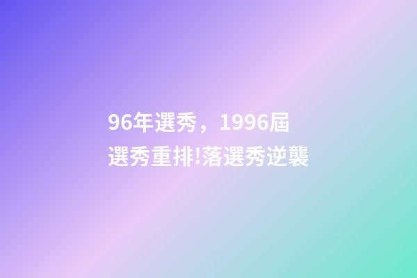 96年選秀，1996屆選秀重排!落選秀逆襲-第1張-觀點-玄機派