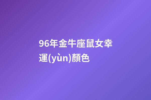 96年金牛座鼠女幸運(yùn)顏色-第1張-星座運(yùn)勢-玄機(jī)派