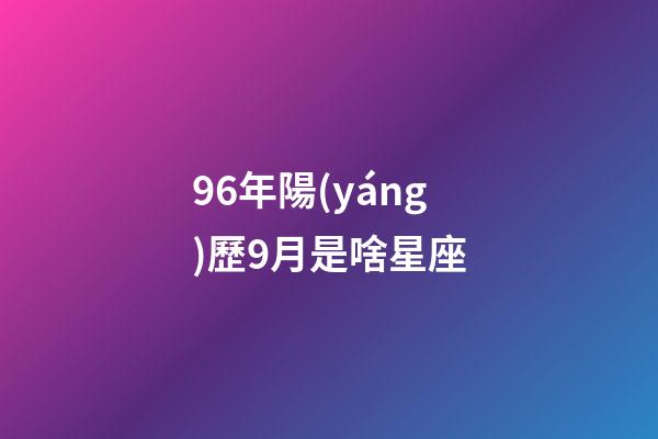 96年陽(yáng)歷9月是啥星座-第1張-星座運(yùn)勢(shì)-玄機(jī)派