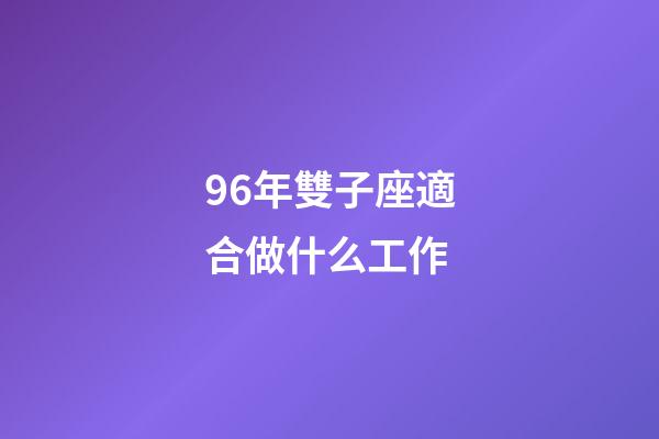 96年雙子座適合做什么工作-第1張-星座運(yùn)勢(shì)-玄機(jī)派