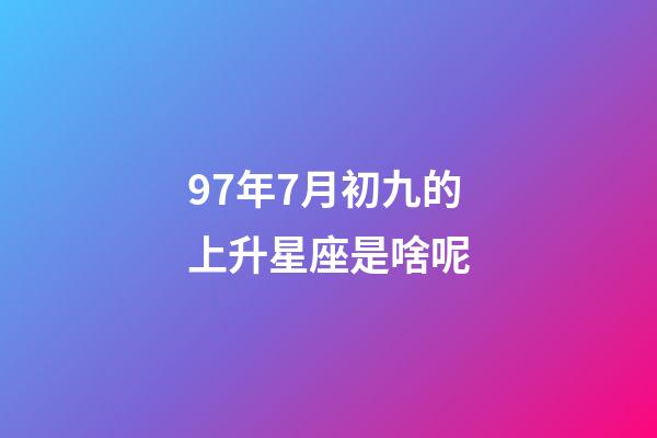 97年7月初九的上升星座是啥呢-第1張-星座運勢-玄機派