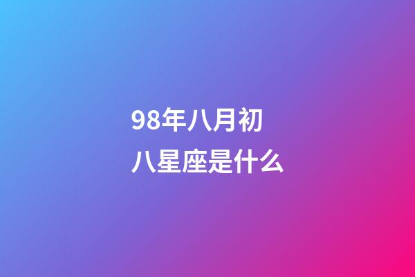98年八月初八星座是什么-第1張-星座運勢-玄機派
