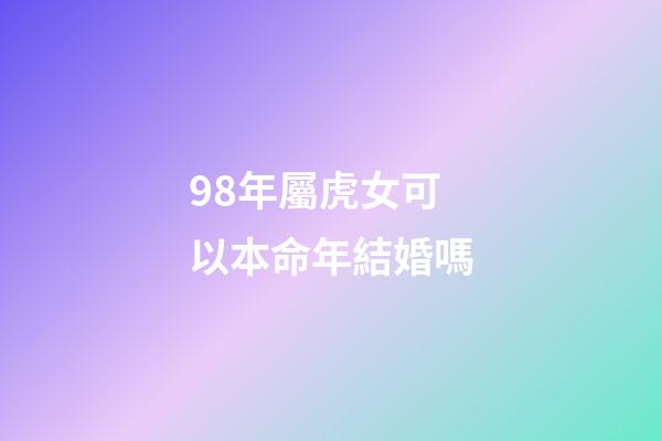 98年屬虎女可以本命年結婚嗎