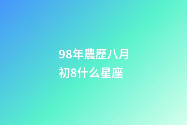 98年農歷八月初8什么星座-第1張-星座運勢-玄機派