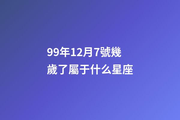 99年12月7號幾歲了屬于什么星座-第1張-星座運勢-玄機派