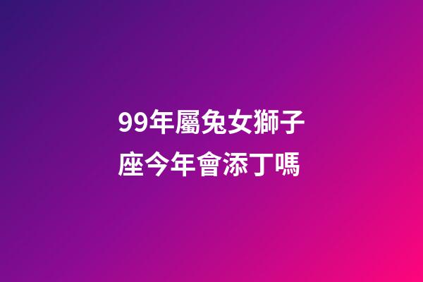 99年屬兔女獅子座今年會添丁嗎-第1張-星座運勢-玄機派