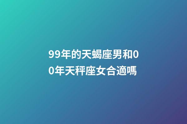 99年的天蝎座男和00年天秤座女合適嗎-第1張-星座運勢-玄機派