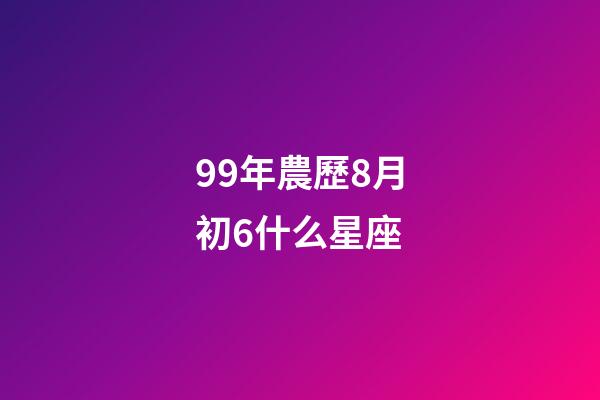 99年農歷8月初6什么星座-第1張-星座運勢-玄機派