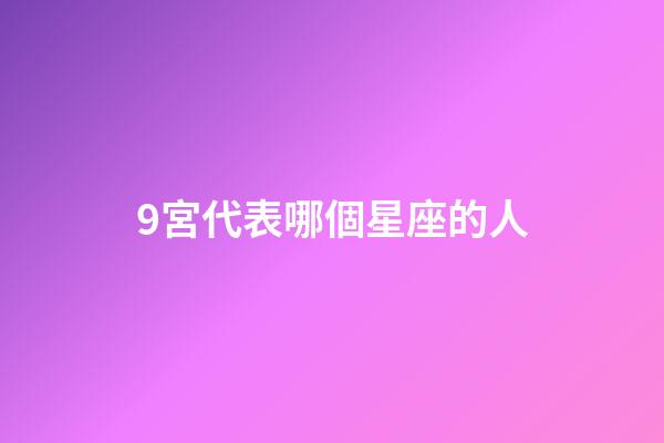 9宮代表哪個星座的人-第1張-星座運勢-玄機派