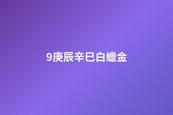 9.庚辰辛巳白蠟金
