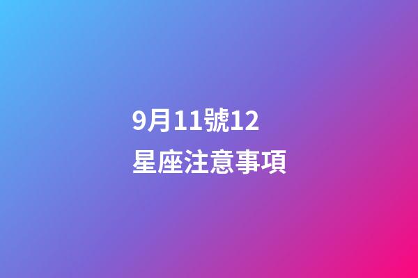 9月11號12星座注意事項-第1張-星座運勢-玄機派