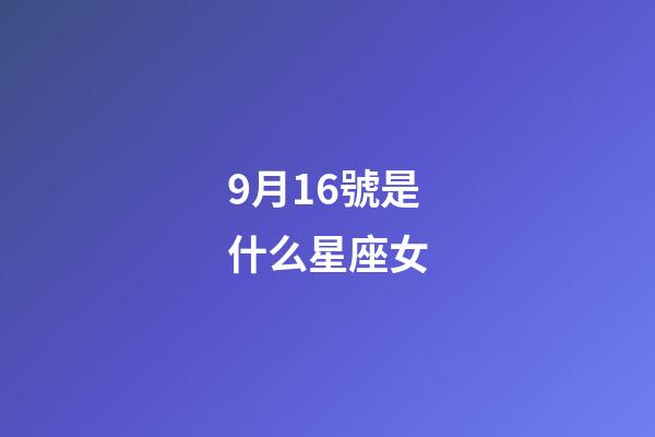 9月16號是什么星座女（9月16號出生的是什么星座）-第1張-星座運勢-玄機派