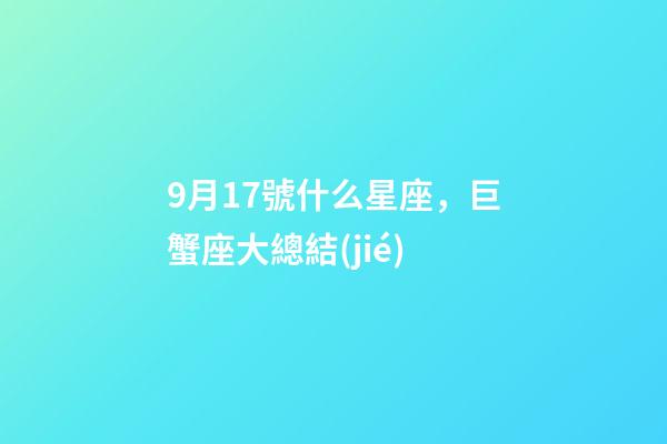9月17號什么星座，巨蟹座大總結(jié)