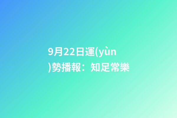 9月22日運(yùn)勢播報：知足常樂