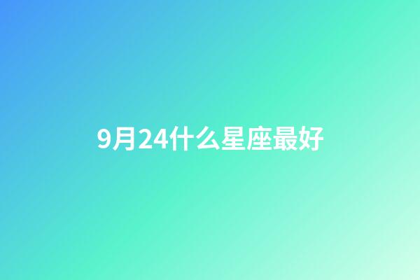 9月24什么星座最好-第1張-星座運(yùn)勢(shì)-玄機(jī)派