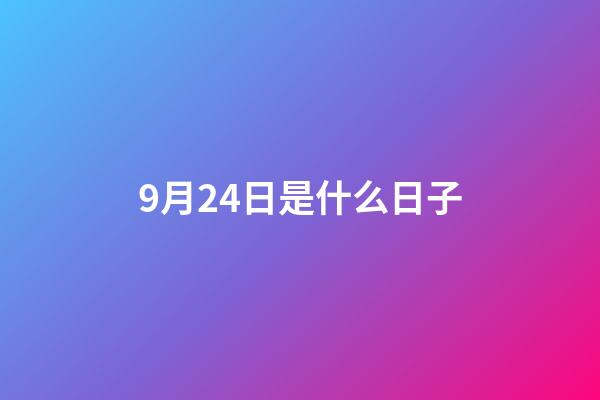 9月24日是什么日子（9月24日大事件）