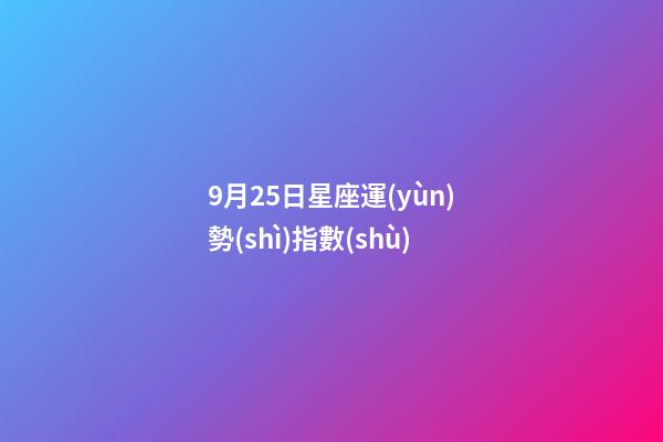 9月25日星座運(yùn)勢(shì)指數(shù)-第1張-星座運(yùn)勢(shì)-玄機(jī)派