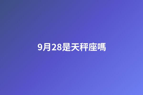 9月28是天秤座嗎-第1張-星座運勢-玄機派