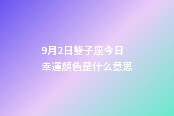 9月2日雙子座今日幸運顏色是什么意思-第1張-星座運勢-玄機派