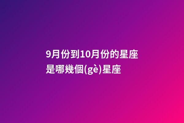 9月份到10月份的星座是哪幾個(gè)星座