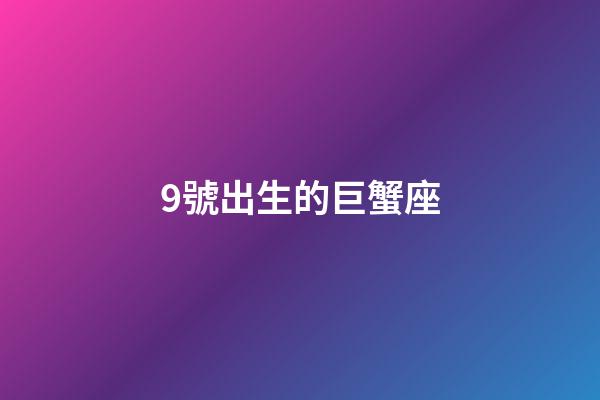 9號出生的巨蟹座-第1張-星座運勢-玄機派