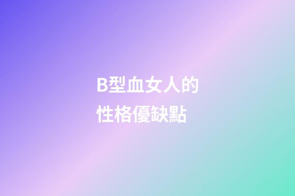 B型血女人的性格優缺點