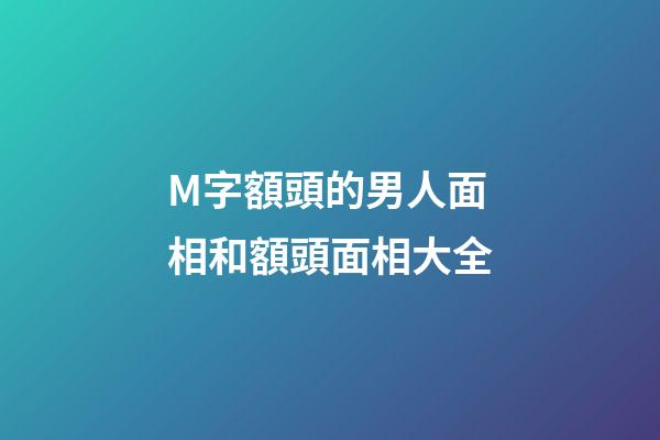 M字額頭的男人面相和額頭面相大全