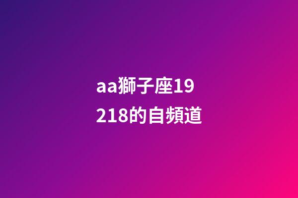 aa獅子座19218的自頻道-第1張-星座運勢-玄機派