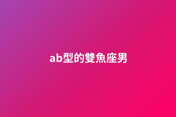 ab型的雙魚座男-第1張-星座運勢-玄機派