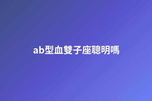 ab型血雙子座聰明嗎-第1張-星座運勢-玄機派