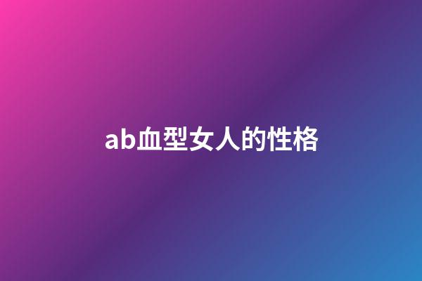 ab血型女人的性格（AB型血女性真可憐）-第1張-星座運(yùn)勢(shì)-玄機(jī)派