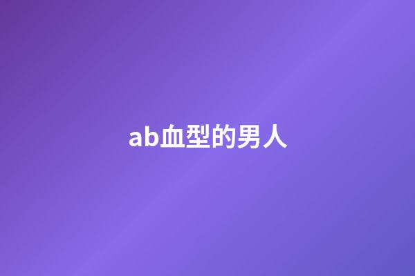ab血型的男人（ab男是什么意思）-第1張-星座運勢-玄機派