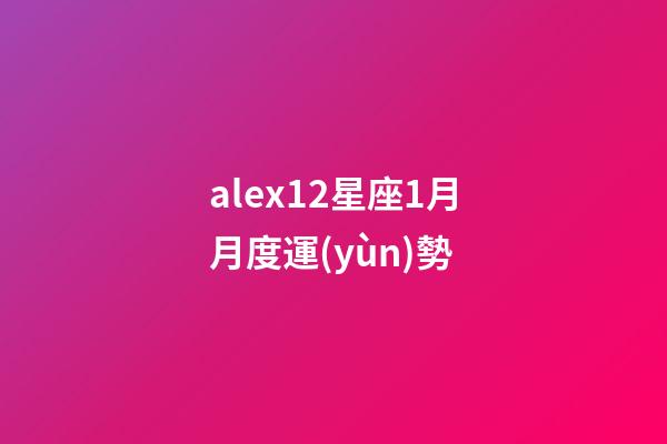 alex12星座1月月度運(yùn)勢-第1張-星座運(yùn)勢-玄機(jī)派