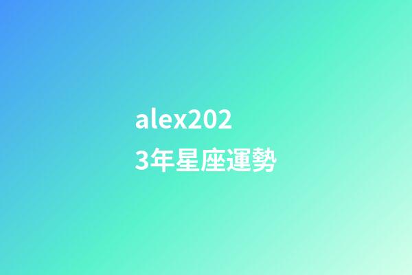 alex2023年星座運勢-第1張-星座運勢-玄機派
