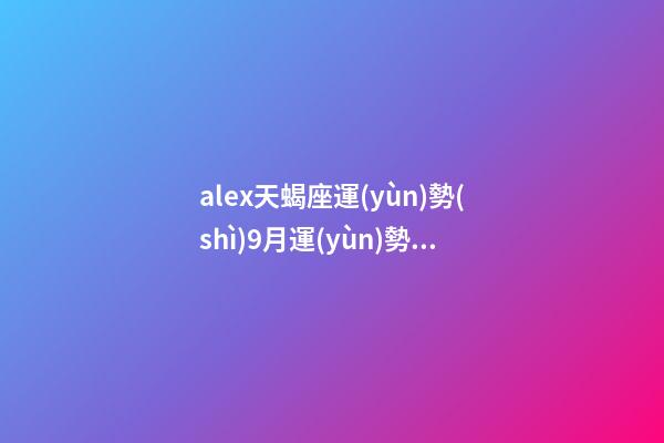 alex天蝎座運(yùn)勢(shì)9月運(yùn)勢(shì)-第1張-星座運(yùn)勢(shì)-玄機(jī)派